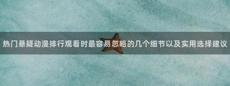 在线韩漫网站：热门悬疑动漫排行观看时最容易忽略的几个细节以及实用选择建议配图