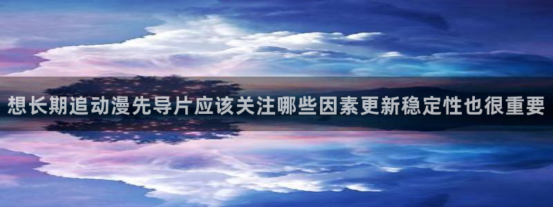 韩国漫画大全在线阅读：想长期追动漫先导片应该关注哪些因素更新稳定性也很重要配图