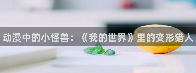 韩国漫画大全阅读：动漫中的小怪兽：《我的世界》里的变形猎人配图