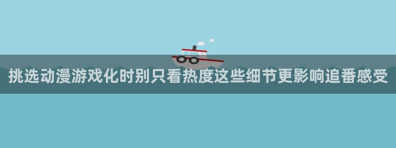韩漫中文漫画网站：挑选动漫游戏化时别只看热度这些细节更影响追番感受配图