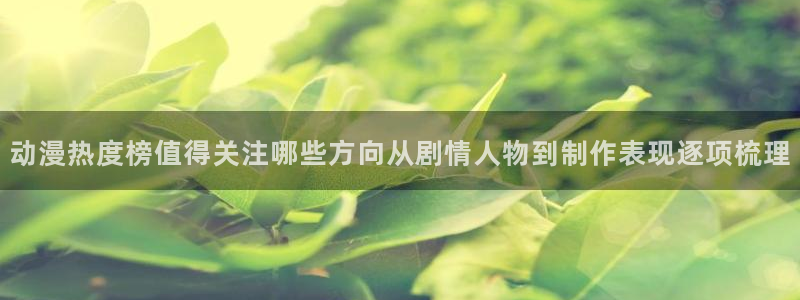 免费韩漫阅读网站：动漫热度榜值得关注哪些方向从剧情人物到制作表现逐项梳理配图