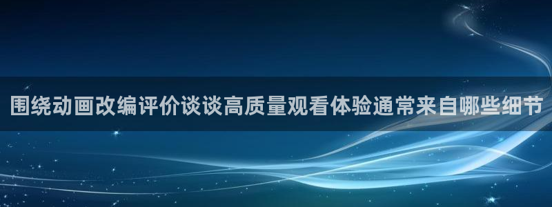 韩漫在线漫画：围绕动画改编评价谈谈高质量观看体验通常来自哪些细节配图