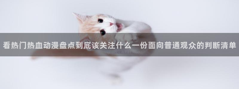 韩漫中文漫画阅读:看热门热血动漫盘点到底该关注什么一份面向普通观众的判断清单配图