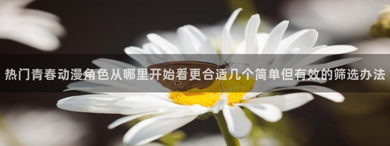 韩漫漫画阅读网站:热门青春动漫角色从哪里开始看更合适几个简单但有效的筛选办法配图