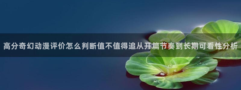 在线韩漫网站：高分奇幻动漫评价怎么判断值不值得追从开篇节奏到长期可看性分析配图