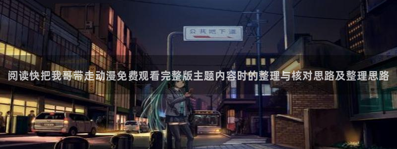 韩漫漫画大全阅读：阅读快把我哥带走动漫免费观看完整版主题内容时的整理与核对思路及整理思路配图