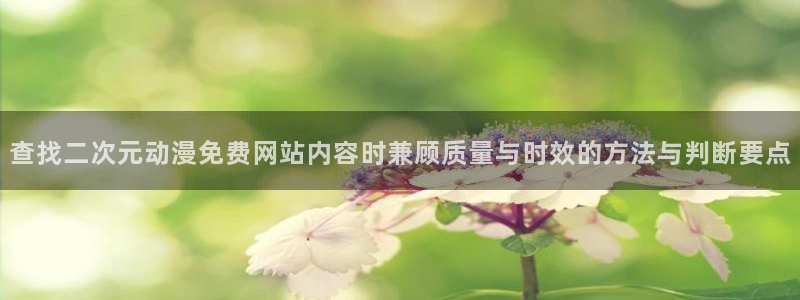 韩漫免费观看漫画:查找二次元动漫免费网站内容时兼顾质量与时效的方法与判断要点配图