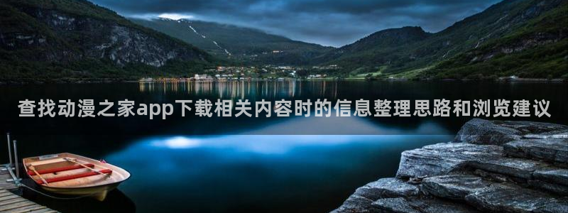 韩国漫画网:查找动漫之家app下载相关内容时的信息整理思路和浏览建议配图