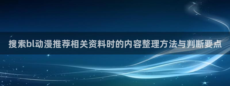 韩漫漫画大全排行榜：搜索bl动漫推荐相关资料时的内容整理方法与判断要点配图