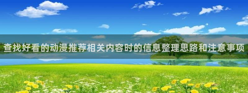韩漫漫画排行榜前十：查找好看的动漫推荐相关内容时的信息整理思路和注意事项配图