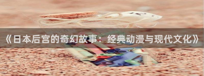 韩漫漫画电脑在线看:《日本后宫的奇幻故事:经典动漫与现代文化》配图