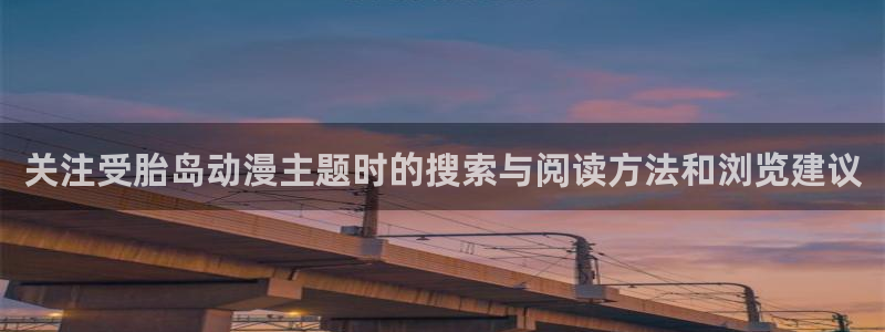 韩漫漫画免费观看：关注受胎岛动漫主题时的搜索与阅读方法和浏览建议配图