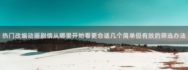 韩漫免费漫画阅读:热门改编动画剧情从哪里开始看更合适几个简单但有效的筛选办法配图