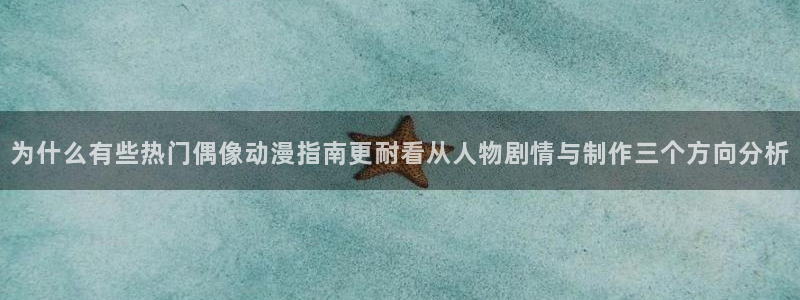 韩漫免费观看：为什么有些热门偶像动漫指南更耐看从人物剧情与制作三个方向分析配图